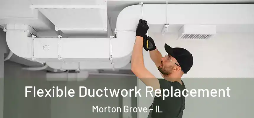  Flexible Ductwork Replacement Morton Grove - IL